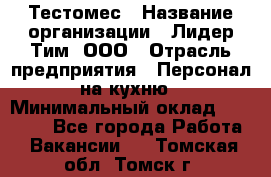 Тестомес › Название организации ­ Лидер Тим, ООО › Отрасль предприятия ­ Персонал на кухню › Минимальный оклад ­ 23 500 - Все города Работа » Вакансии   . Томская обл.,Томск г.